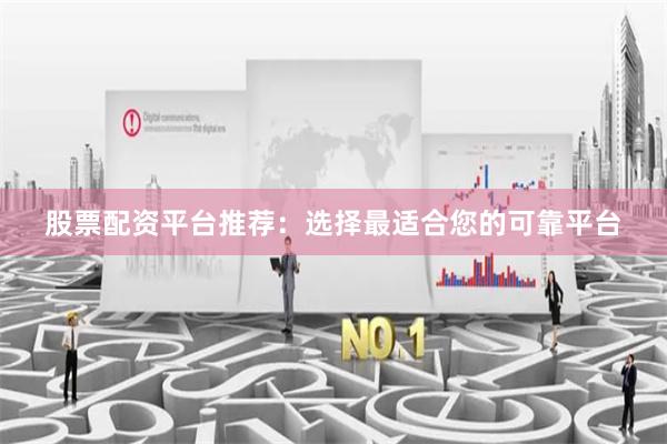 股票配资平台推荐：选择最适合您的可靠平台