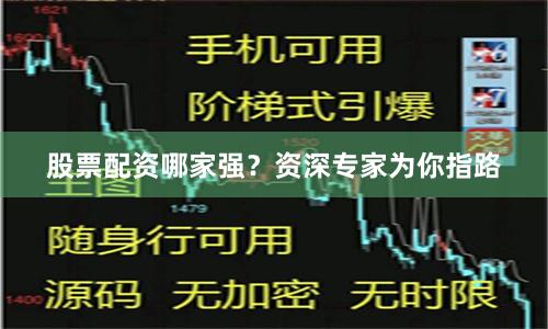 股票配资哪家强？资深专家为你指路