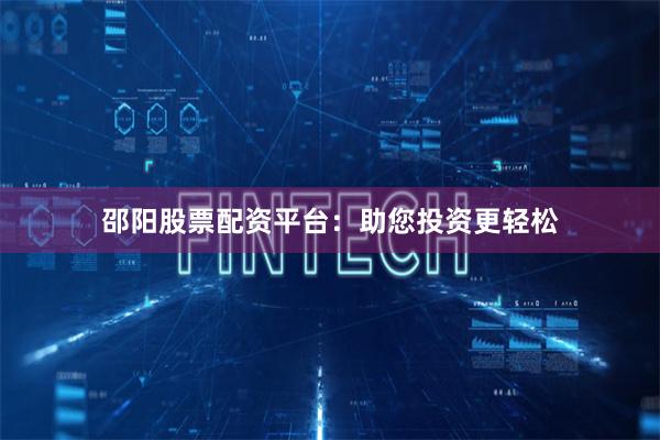 邵阳股票配资平台：助您投资更轻松