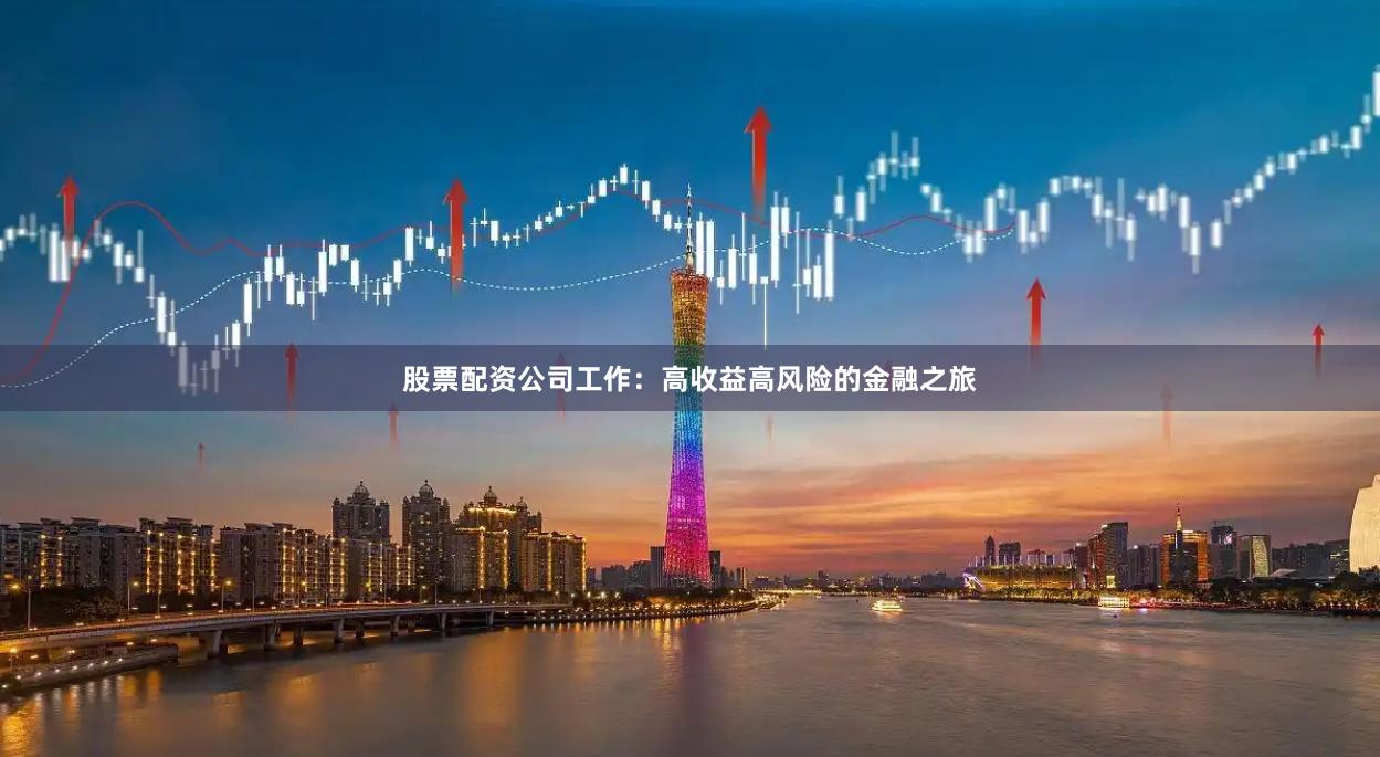 股票配资公司工作：高收益高风险的金融之旅