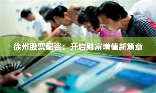 徐州股票配资：开启财富增值新篇章