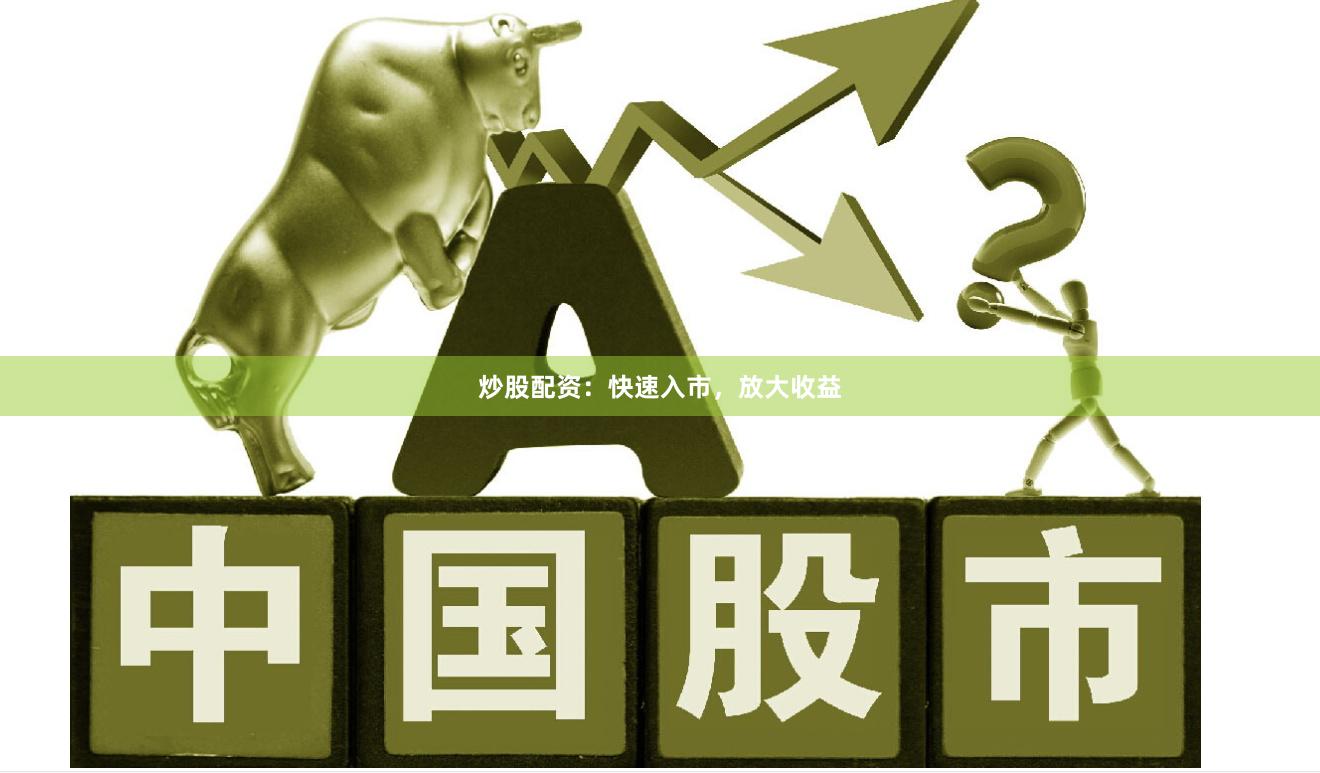 炒股配资：快速入市，放大收益