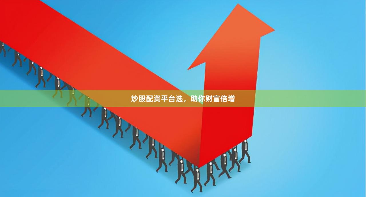 炒股配资平台选，助你财富倍增