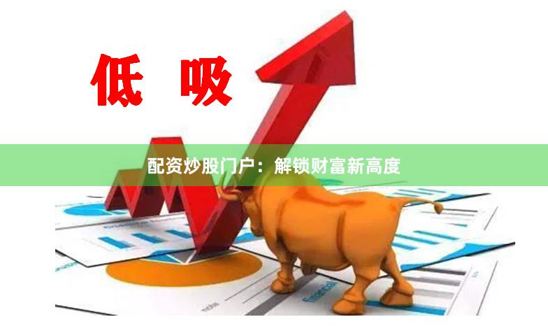 配资炒股门户：解锁财富新高度