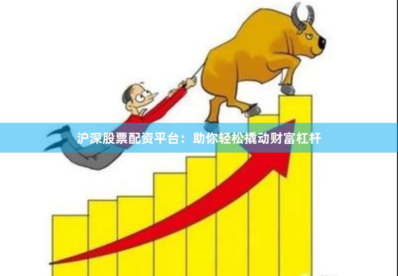 沪深股票配资平台：助你轻松撬动财富杠杆
