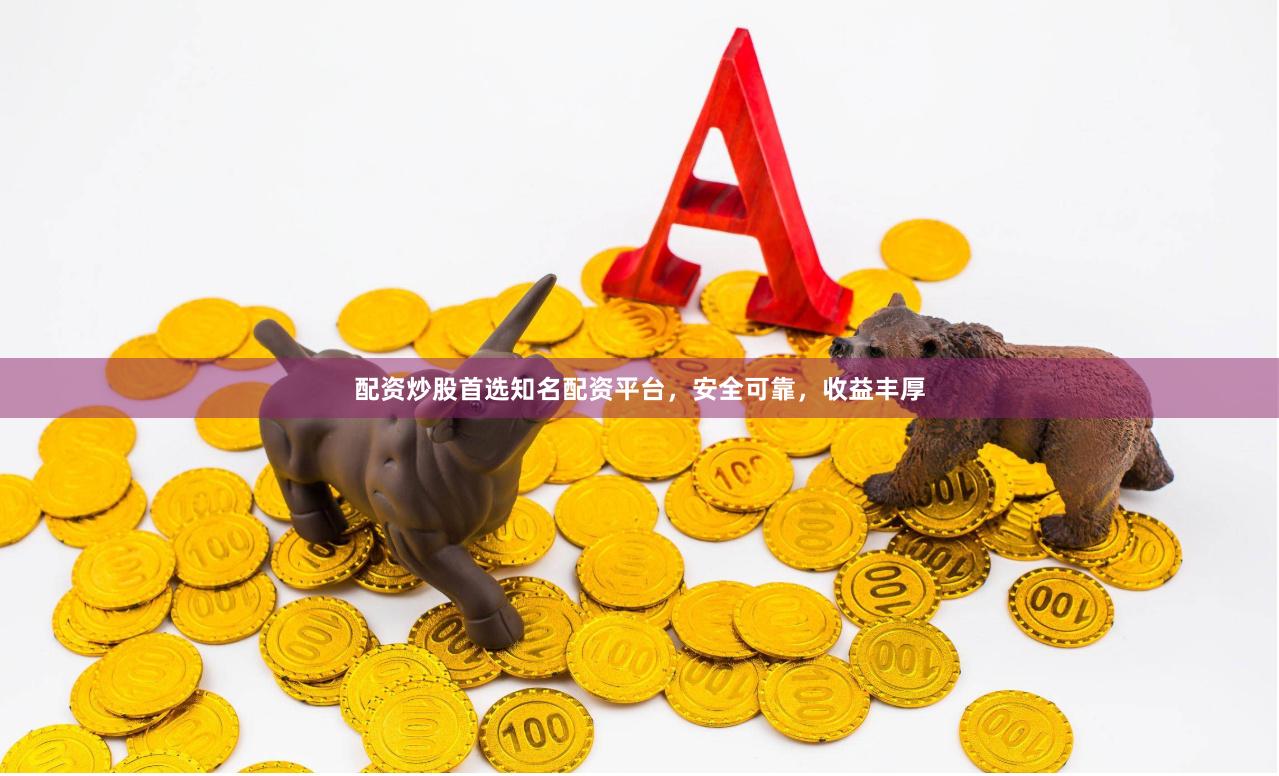 配资炒股首选知名配资平台，安全可靠，收益丰厚