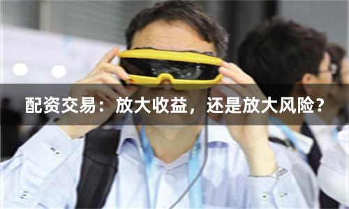 配资交易：放大收益，还是放大风险？