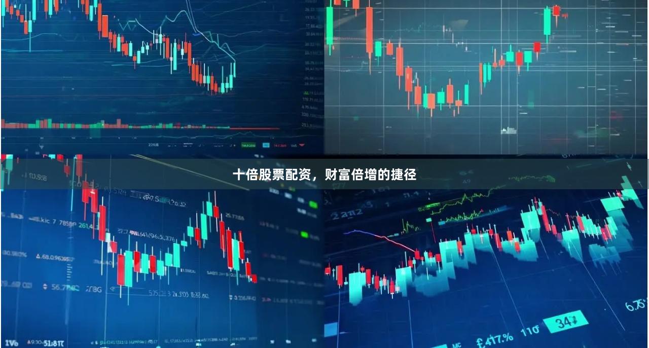 十倍股票配资，财富倍增的捷径