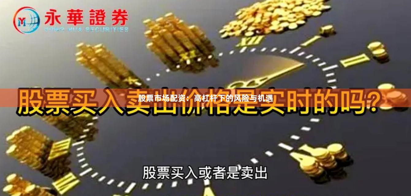 股票市场配资：高杠杆下的风险与机遇