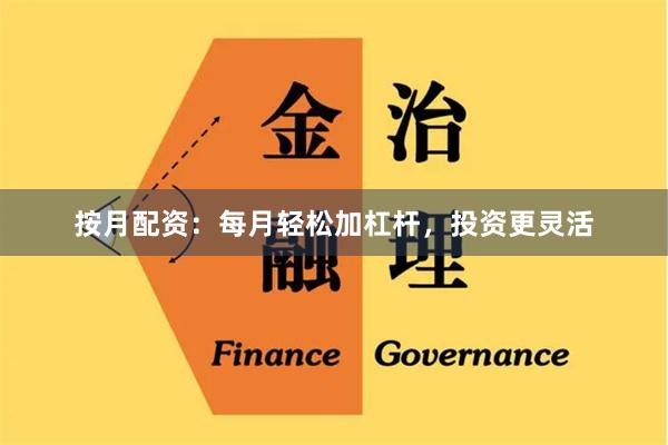 按月配资：每月轻松加杠杆，投资更灵活