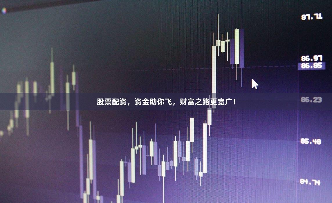 股票配资，资金助你飞，财富之路更宽广！