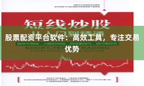 股票配资平台软件：高效工具，专注交易优势