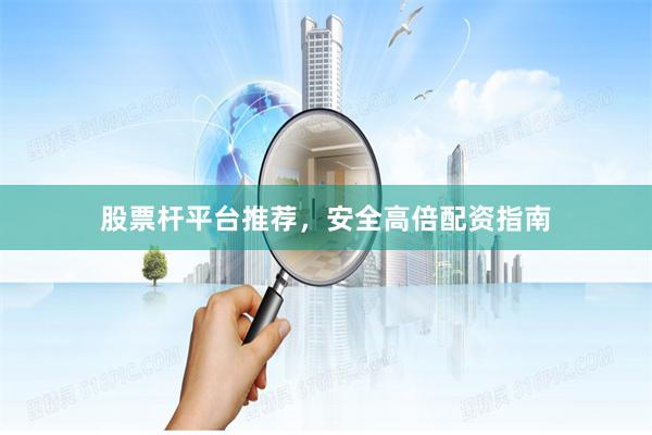 股票杆平台推荐，安全高倍配资指南