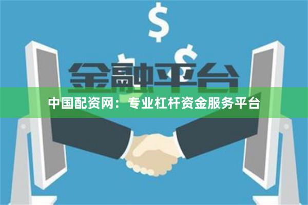 中国配资网：专业杠杆资金服务平台