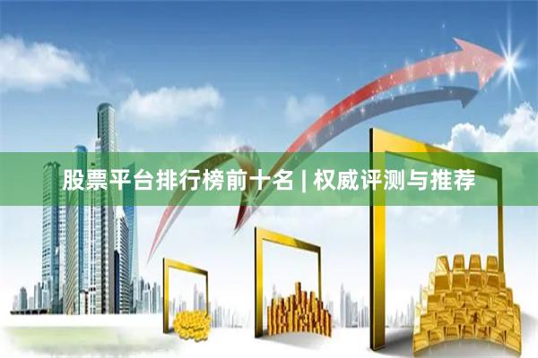 股票平台排行榜前十名 | 权威评测与推荐