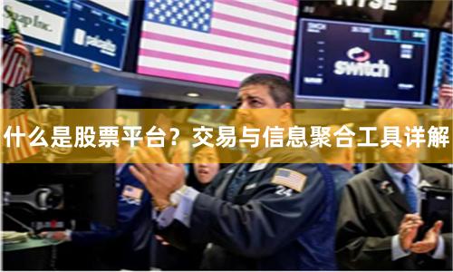 什么是股票平台？交易与信息聚合工具详解