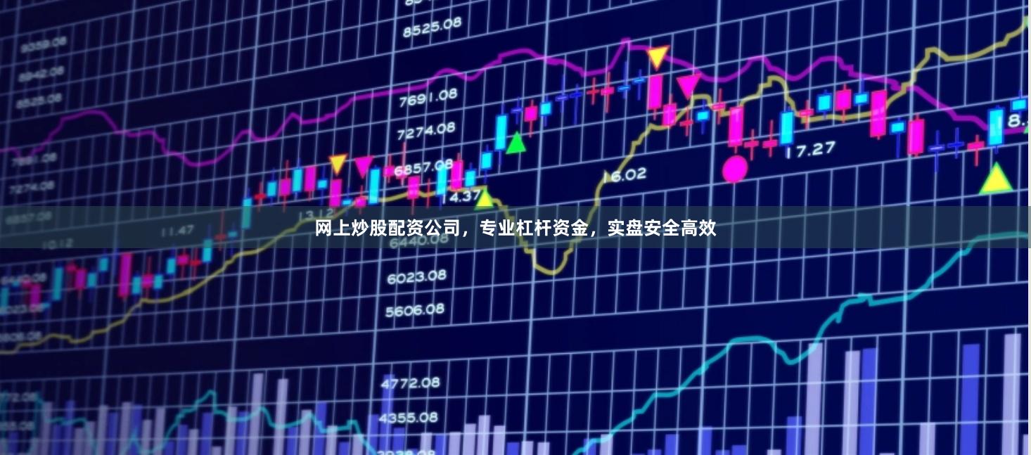 网上炒股配资公司，专业杠杆资金，实盘安全高效