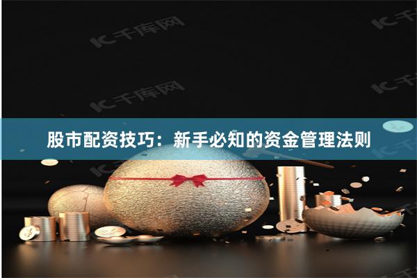 股市配资技巧：新手必知的资金管理法则